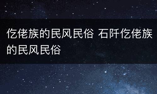 仡佬族的民风民俗 石阡仡佬族的民风民俗