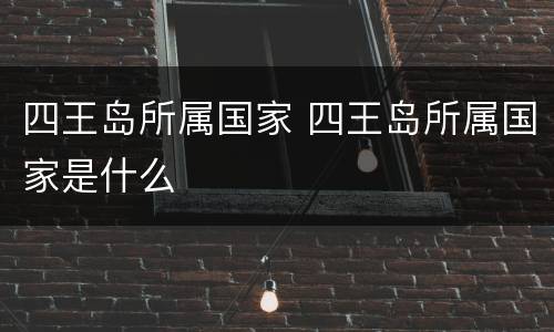 四王岛所属国家 四王岛所属国家是什么