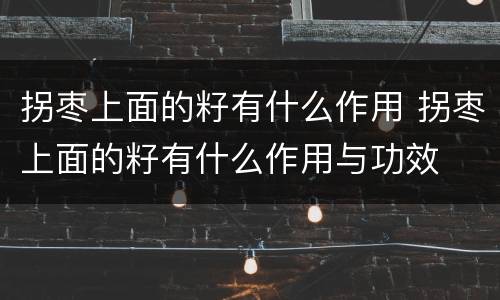 拐枣上面的籽有什么作用 拐枣上面的籽有什么作用与功效