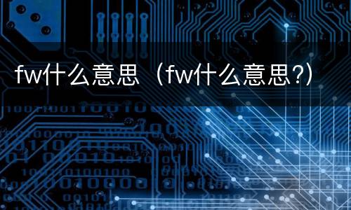 fw什么意思（fw什么意思?）