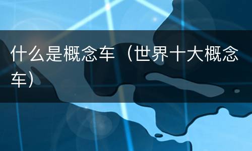 什么是概念车（世界十大概念车）