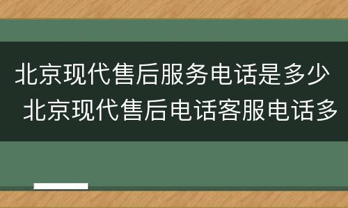北京现代售后服务电话是多少 北京现代售后电话客服电话多少