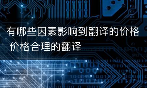 有哪些因素影响到翻译的价格 价格合理的翻译