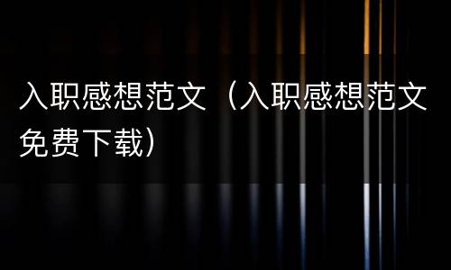 入职感想范文（入职感想范文免费下载）