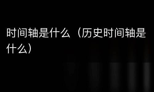 时间轴是什么（历史时间轴是什么）