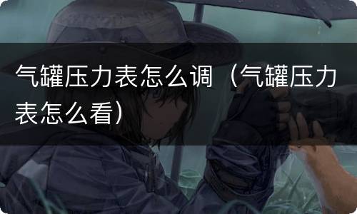 气罐压力表怎么调（气罐压力表怎么看）