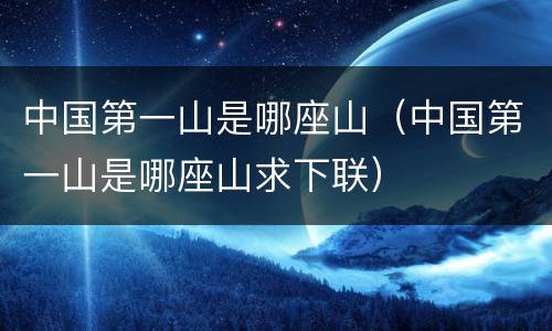 中国第一山是哪座山（中国第一山是哪座山求下联）