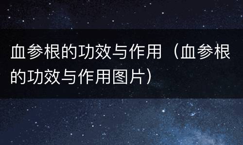 血参根的功效与作用（血参根的功效与作用图片）