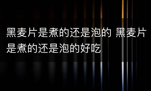 黑麦片是煮的还是泡的 黑麦片是煮的还是泡的好吃