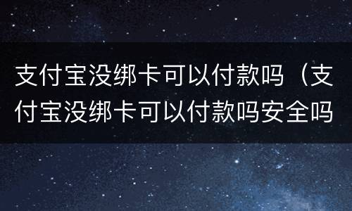 支付宝没绑卡可以付款吗（支付宝没绑卡可以付款吗安全吗）