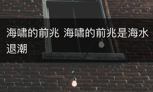 海啸的前兆 海啸的前兆是海水退潮