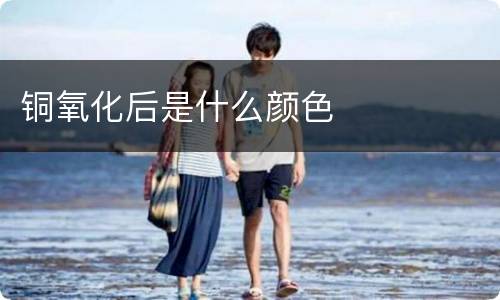 铜氧化后是什么颜色