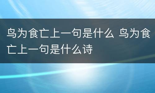鸟为食亡上一句是什么 鸟为食亡上一句是什么诗