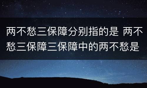 两不愁三保障分别指的是 两不愁三保障三保障中的两不愁是指
