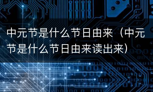 中元节是什么节日由来（中元节是什么节日由来读出来）