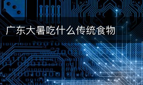 广东大暑吃什么传统食物