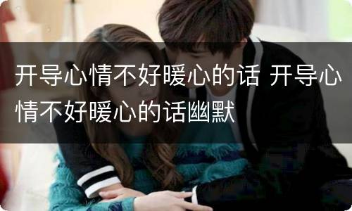 开导心情不好暖心的话 开导心情不好暖心的话幽默