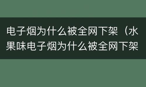 电子烟为什么被全网下架（水果味电子烟为什么被全网下架）