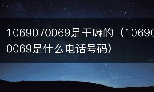 1069070069是干嘛的（1069070069是什么电话号码）