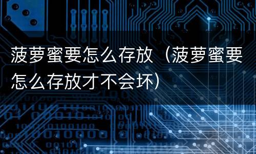 菠萝蜜要怎么存放（菠萝蜜要怎么存放才不会坏）