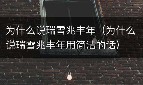 为什么说瑞雪兆丰年（为什么说瑞雪兆丰年用简洁的话）