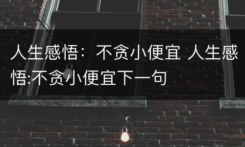 人生感悟：不贪小便宜 人生感悟:不贪小便宜下一句