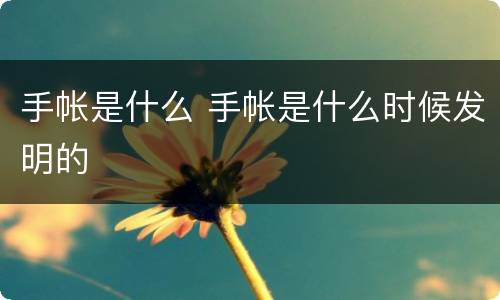 手帐是什么 手帐是什么时候发明的