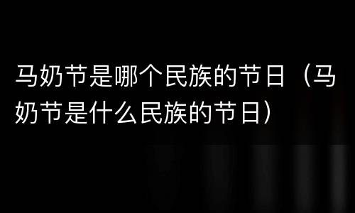 马奶节是哪个民族的节日（马奶节是什么民族的节日）