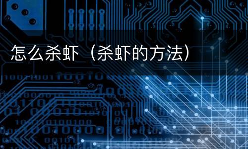 怎么杀虾（杀虾的方法）
