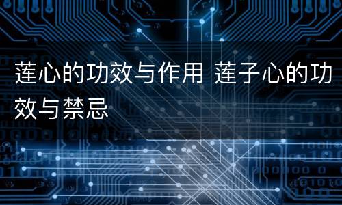 莲心的功效与作用 莲子心的功效与禁忌