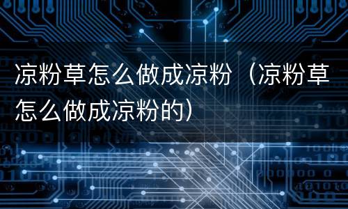 凉粉草怎么做成凉粉（凉粉草怎么做成凉粉的）