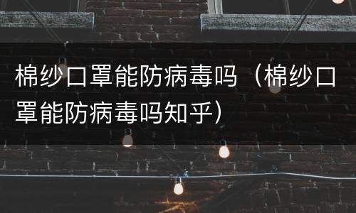 棉纱口罩能防病毒吗（棉纱口罩能防病毒吗知乎）
