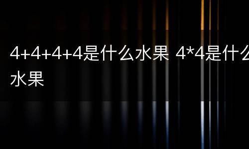4+4+4+4是什么水果 4*4是什么水果