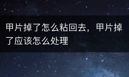 甲片掉了怎么粘回去，甲片掉了应该怎么处理