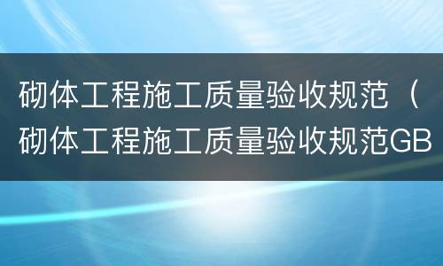 砌体工程施工质量验收规范（砌体工程施工质量验收规范GB50203）