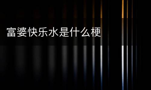 富婆快乐水是什么梗