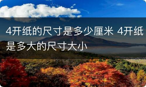 4开纸的尺寸是多少厘米 4开纸是多大的尺寸大小