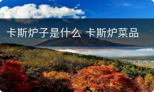 卡斯炉子是什么 卡斯炉菜品