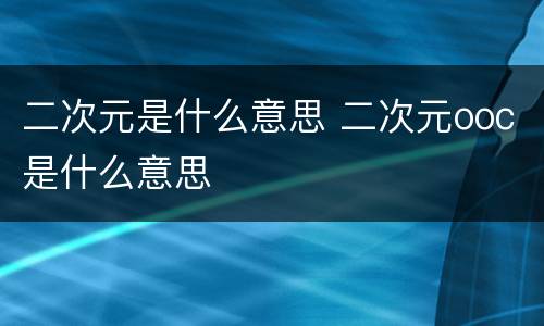 二次元是什么意思 二次元ooc是什么意思