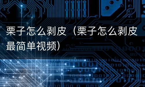 栗子怎么剥皮（栗子怎么剥皮最简单视频）