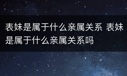 表妹是属于什么亲属关系 表妹是属于什么亲属关系吗