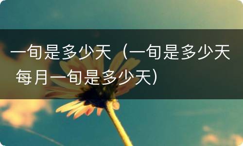 一旬是多少天（一旬是多少天 每月一旬是多少天）