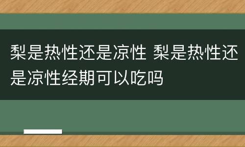 梨是热性还是凉性 梨是热性还是凉性经期可以吃吗