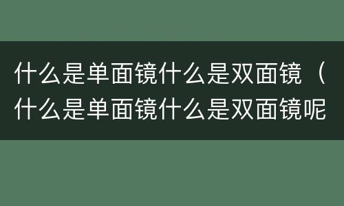 什么是单面镜什么是双面镜（什么是单面镜什么是双面镜呢）