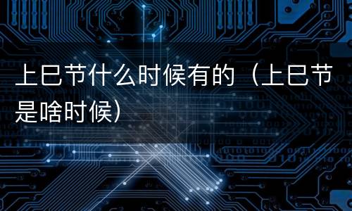 上巳节什么时候有的（上巳节是啥时候）