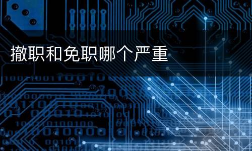 撤职和免职哪个严重