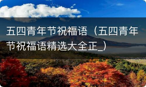 五四青年节祝福语（五四青年节祝福语精选大全正_）