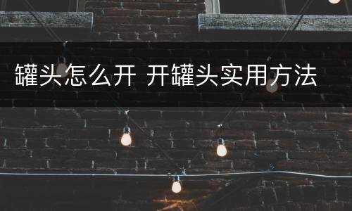 罐头怎么开 开罐头实用方法