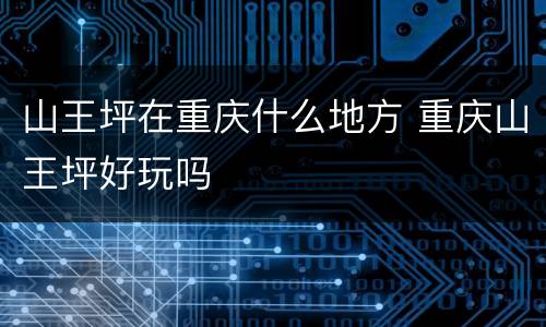 山王坪在重庆什么地方 重庆山王坪好玩吗