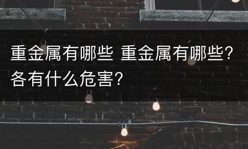 重金属有哪些 重金属有哪些?各有什么危害?